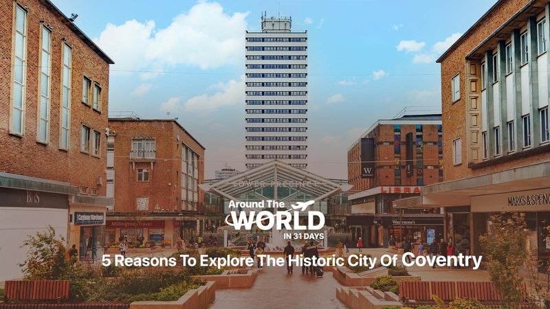 5 Reasons to Explore The Historic City of Coventry, United Kingdom